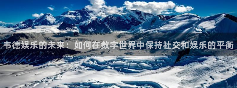 蓝图娱乐地址：韦德娱乐的未来：如何在数字世界中保持社交和娱乐的平衡